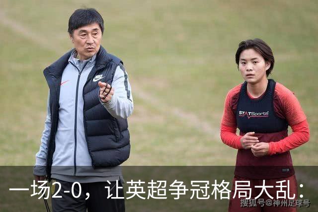 一场2-0，让英超争冠格局大乱：前2积分相同，竞争白热化